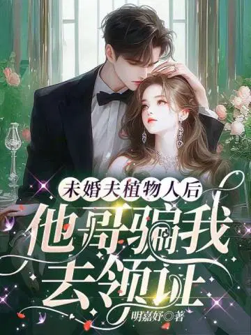 未婚夫植物人后，他哥骗我去领证