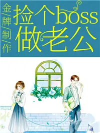 金牌制作捡个boss做老公小说