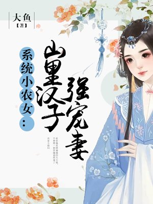 系统小农女:山里汉子强宠妻虐吗