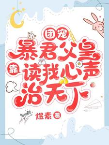 团宠:暴君父皇靠读我心声治天下九九凤采薇九九昭宁帝