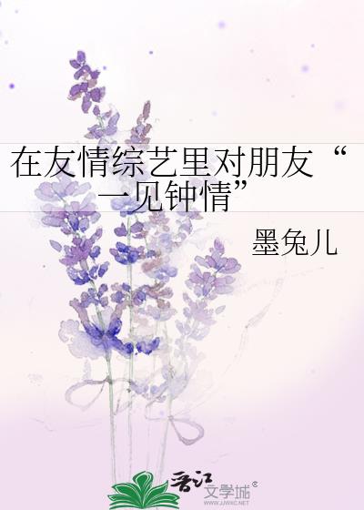 在友情综艺里对朋友一见钟情小说免费阅读