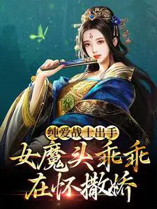 纯爱战士出手:女魔头乖乖在怀撒娇未删减